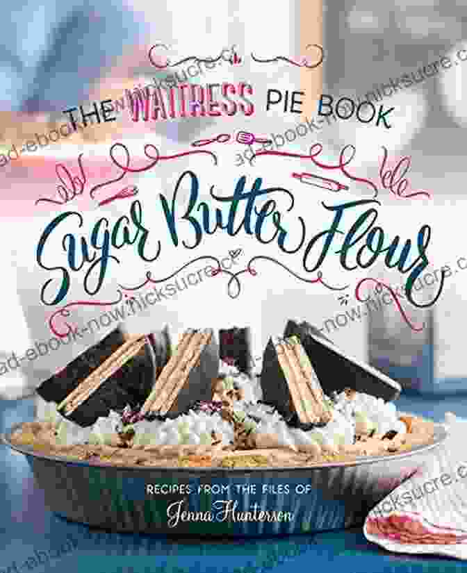 Sugar Butter Flour The Waitress Pie Cookbook Featuring An Assortment Of Delectable Pies With The Backdrop Of The Broadway Show Sugar Butter Flour: The Waitress Pie Cookbook